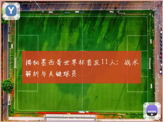 揭秘墨西哥世界杯首发11人:战术解析与关键球员