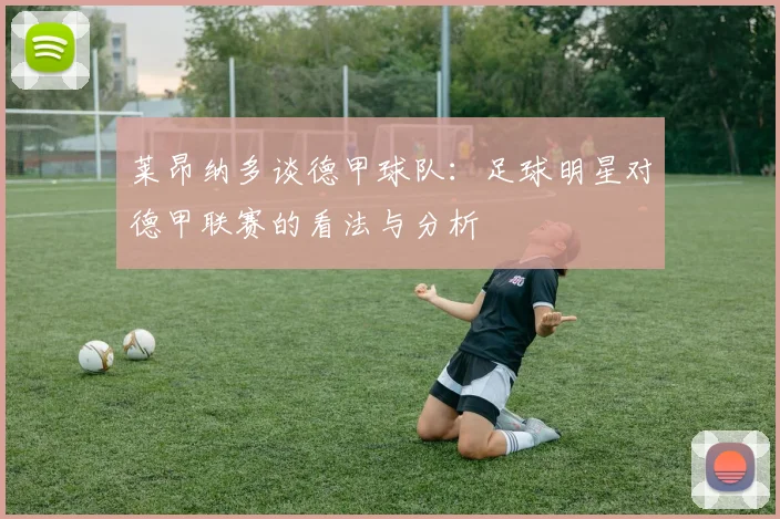 莱昂纳多谈德甲球队：足球明星对德甲联赛的看法与分析