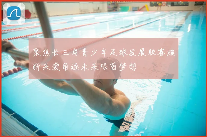 聚焦长三角青少年足球发展联赛焕新来袭角逐未来绿茵梦想
