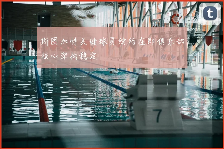 斯图加特关键球员续约在即俱乐部核心架构稳定