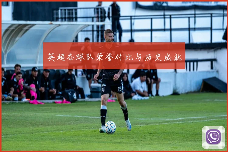 英超各球队荣誉对比与历史成就