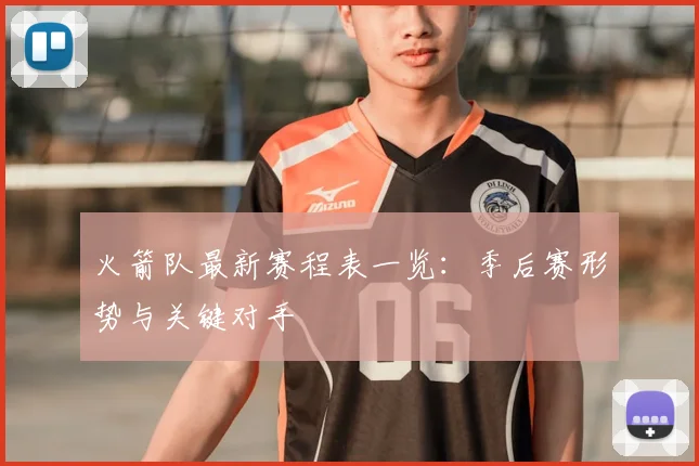 火箭队最新赛程表一览：季后赛形势与关键对手